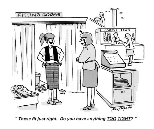 'These fit just right. Do you have anything too tight?'