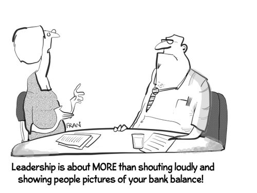 "Leadership is more than shouting loudly and showing people pictures of your bank balance!"