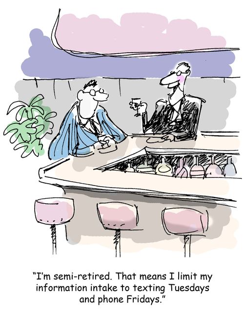 "I'm semi-retired. That means I limit my information intake to texting Tuesdays and phone Fridays."