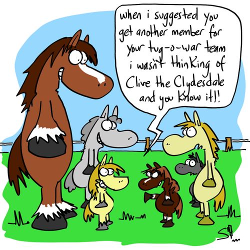 'When i suggested you get another member for your tug-o-war team I wasn't thinking of Clive the Clydesdale and you know it!'