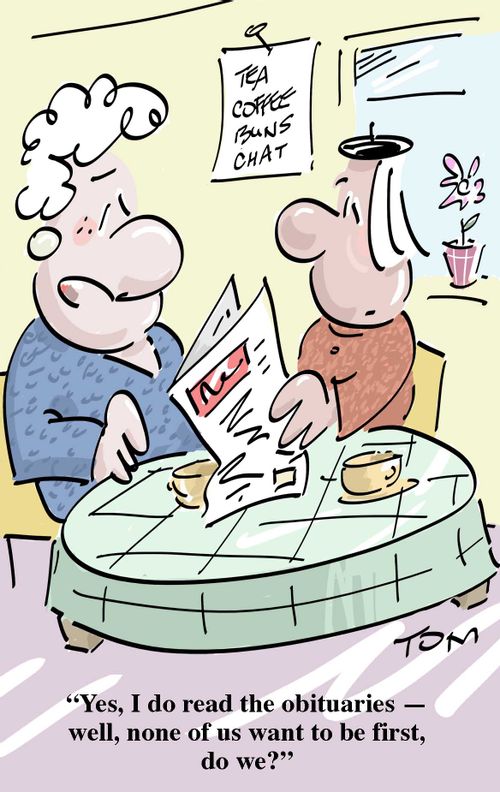 "Yes, I do read the obituaries - well, none of us want to be first, do we?"