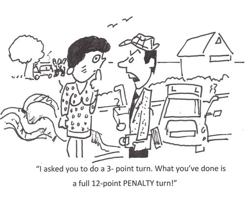 "I asked you to do a 3-point turn. What you've done is a full 12-point penalty turn!"