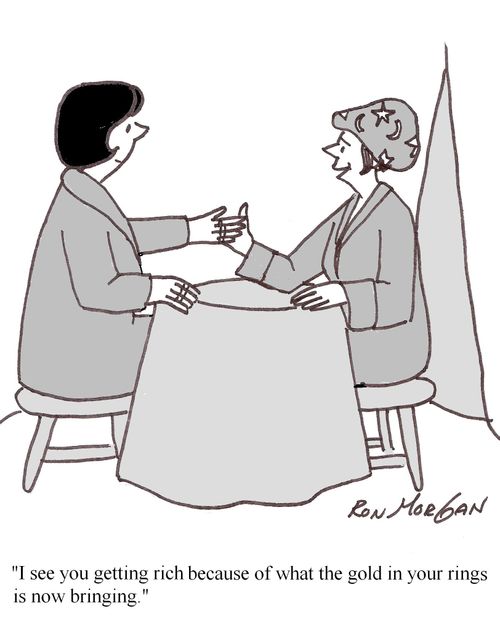 "I see you getting rich because of what the gold in your rings is now bringing."