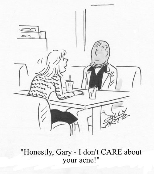 'Honestly, Gary - I don't care about your acne!'