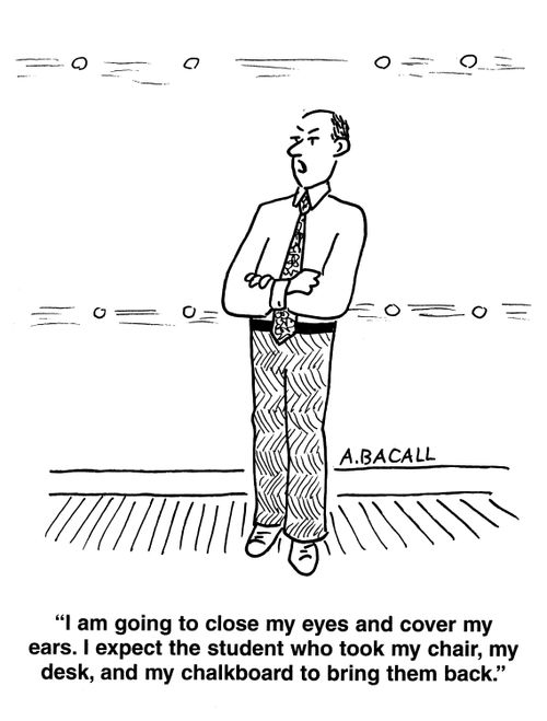 'I am going to close my eyes and cover my ears.  I expect the student who took my chair, my desk and my chalkboard to bring them back.'