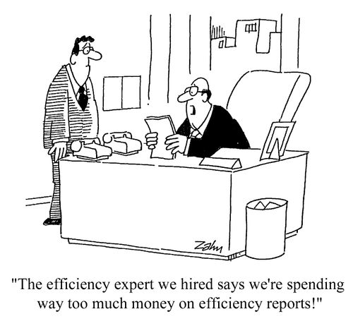 "The efficiency expert we hired says we're spending way too much money on efficiency reports!"