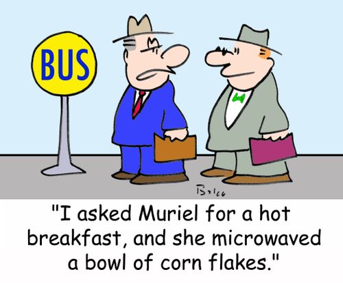 BUS, 'I asked Muriel for a hot breakfast, and she microwaved a bowl of corn flakes.'