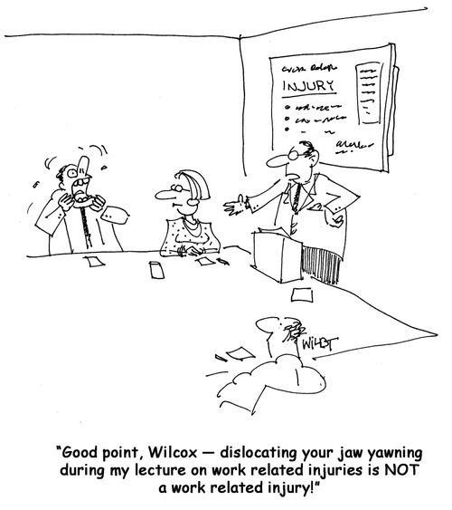 "Dislocating your jaw yawning during my lecture on work related injuries is NOT a work related injury!"