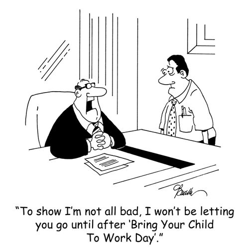 'To show you I'm not all bad, I won't be letting you go until after 'Bring Your Child To Work Day'.'