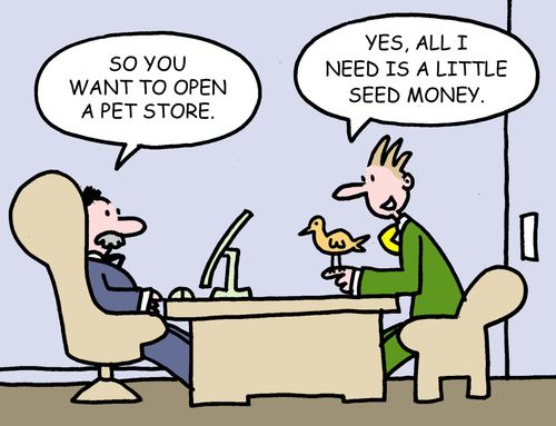 So you want to open a pet store. Yes, all I need is a little seed money.