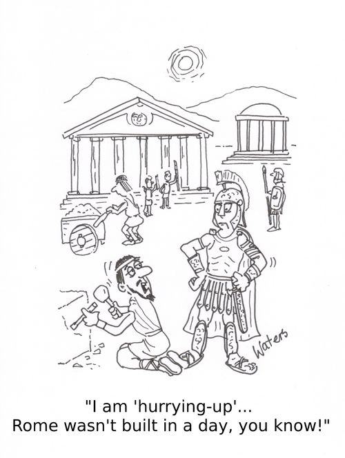 'I am 'hurrying-up'... Rome wasn't built in a day, you know!'