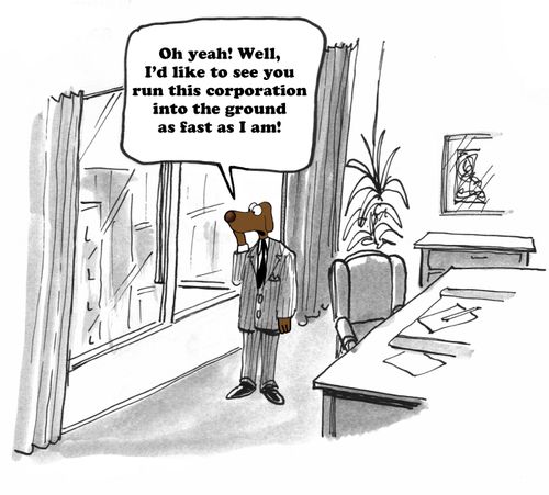 "Oh yeah! Well, I'd like to see you run this corporation into the ground as fast as I am!"