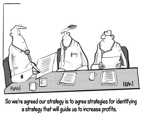"So we're agreed our strategy is to agree strategies for identifying a strategy that will guide us to increase profits."