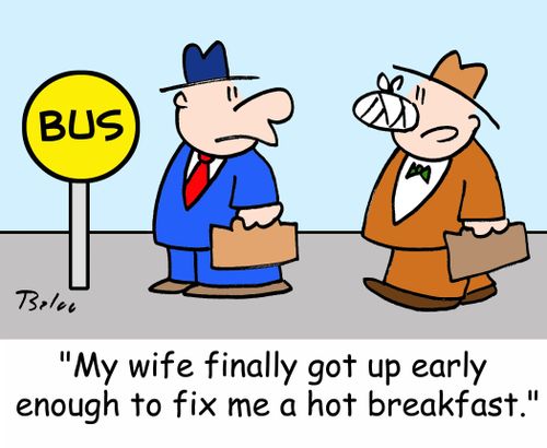 'My wife finally got up early enough to fix me a hot breakfast.'