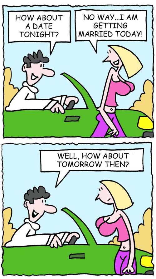 How about a date tonight? No way...I am getting married today! Well, how about tomorrow then?