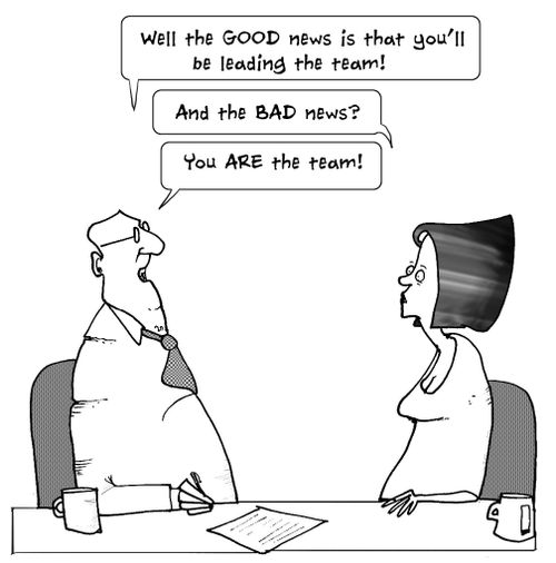'Well the good news is that you will be the team leader...the bad news...you are the team.'