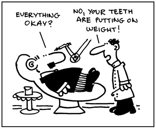'...your teeth are putting on weight.'