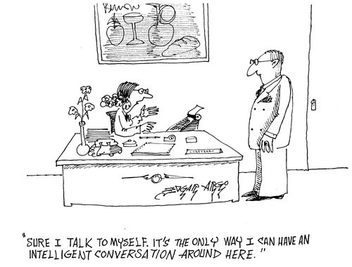 'Sure I talk to myself. It's the only way I can have an intelligent conversation round here.'