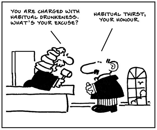 'You are charged with habitual drunkeness, What's your excuse'