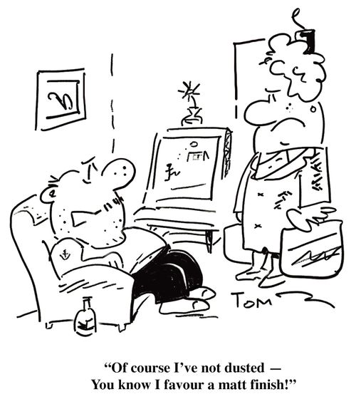 Of course I've not dusted - You know I favour a matt finish!'