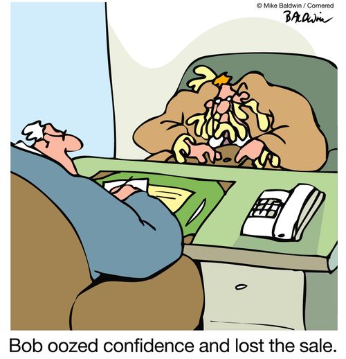 Bob oozed confidence and lost the sale.
