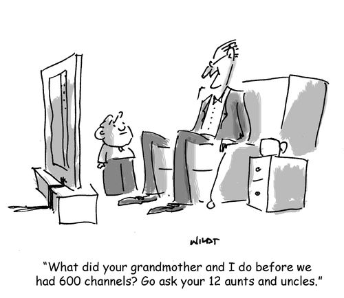 'What did your grandmother and I do before we had 600 channels? Go ask your 12 aunts and uncles.'
