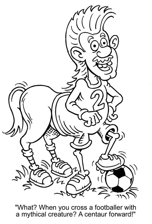 'What? When you cross a footballer with a mythical creature? A centaur forward!'