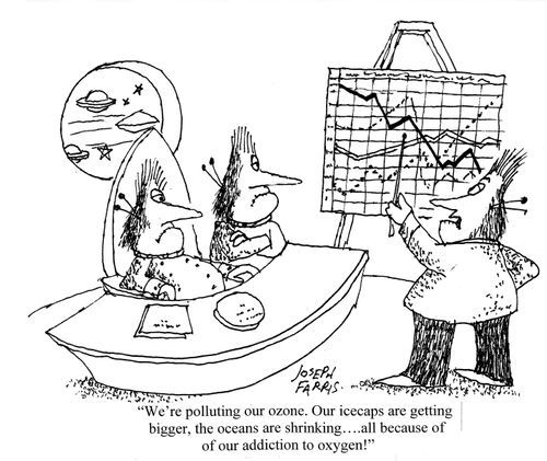 'We're polluting our ozone. Our icecaps are getting bigger, the oceans are shrinking....All because of our addiction to oxygen!'