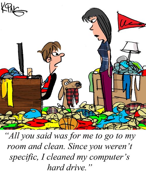 "All you said was for me to go to my room and clean. Since you weren't specific, I cleaned my computer's hard drive."