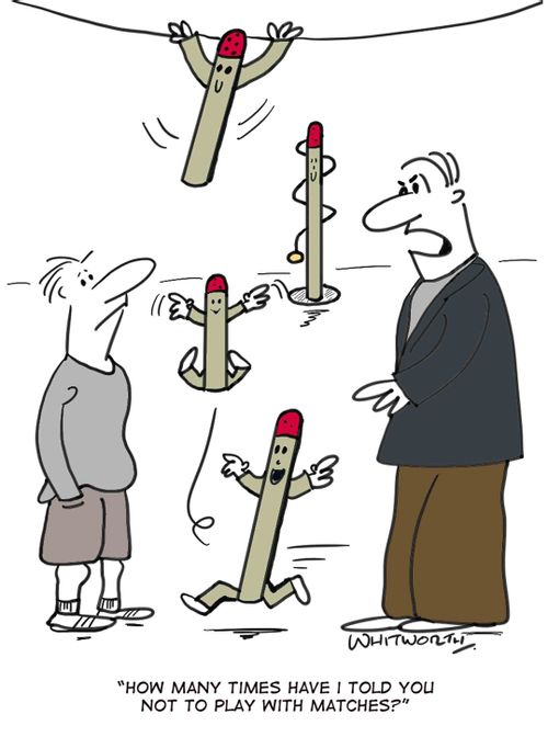 'How many times have I told you not to play with matches?'