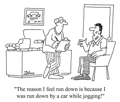 "The reason I feel run-down is because I ..was run down by a car while jogging!"