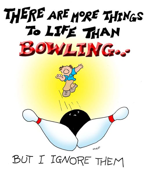 There are more things to life than bowling---but I ignore them.