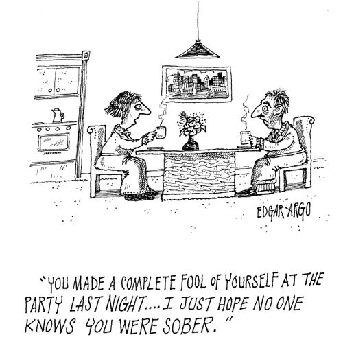 'You made a complete fool of yourself at the party last night...I just hope no one knows you were sober.'