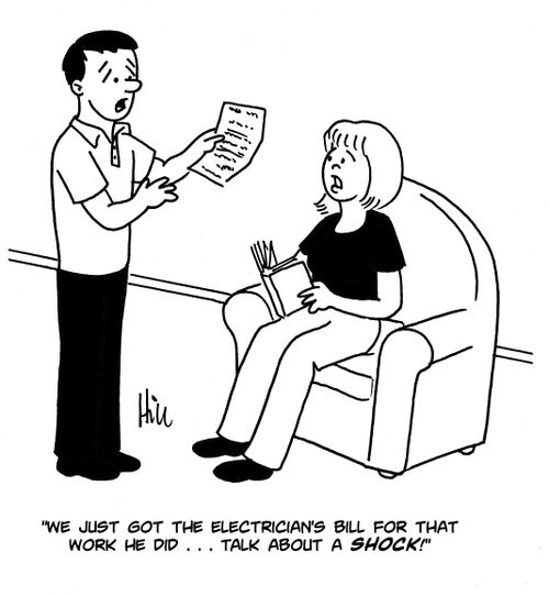 "We just got the electrician's bill for that work he did...talk about a shock!"