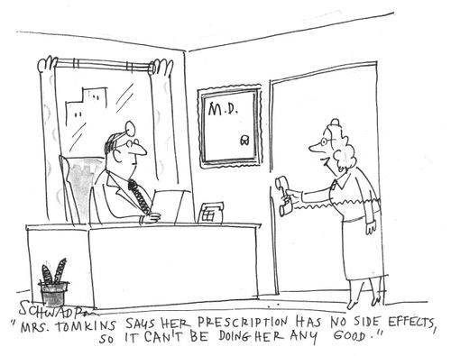 'Mrs. Tomkins says her prescription has no side effects, so it can't be doing her any good.'