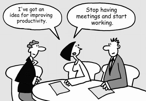 'I've got an idea for improving productivity...Stop having meetings and start working.'