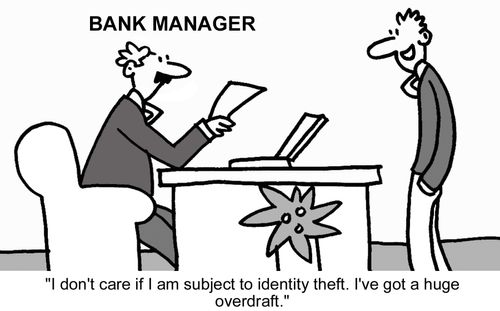 "I don't care if I am subject to identity theft. I've got a huge overdraft." 