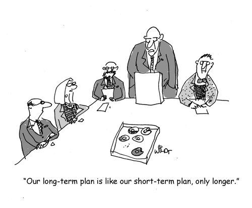"Our long-term plan is like our short-term plan, only longer."
