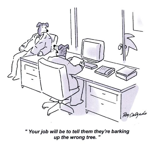 'Your job will be to tell them they're barking up the wrong tree.'