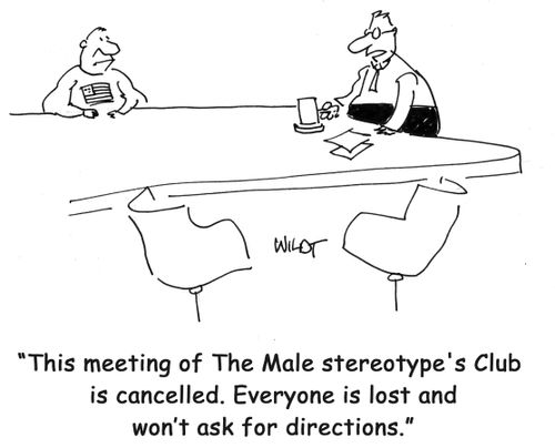 "This meeting of The Male Stereotype's Club is cancelled. Everyone is lost and won't ask for directions."