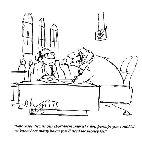 'Before we discuss our short-term interest rates, perhaps you could let me know how many hours you''ll need the money for.'