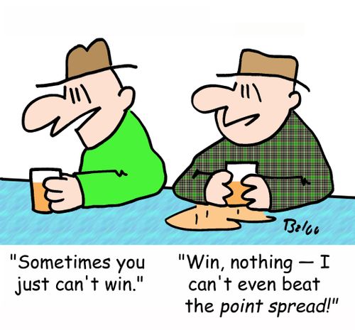 'Sometimes you just can't win.', 'Win, nothing -- I can't even beat the point spread!'
