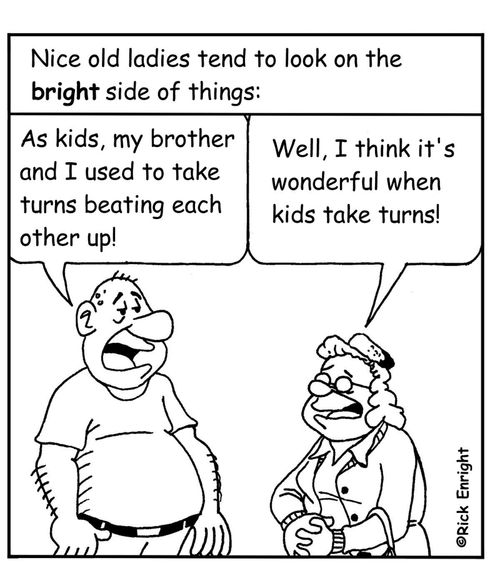 Nice Old Ladies Tend to Look at the Bright Side of Things: 'As kids my brother and I took turns beating each other up!' 'Well, I think it's wonderful when kids take turns!' 