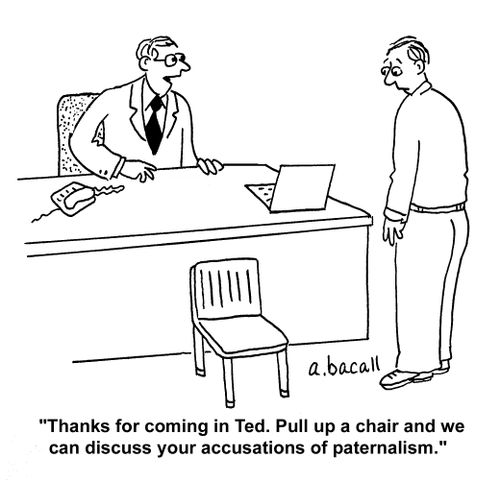 "Thanks for coming in Ted. Pull up a chair and we can discuss your accusations of paternalism."