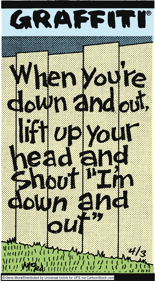 When you're down and out, lift up your head and shout 'I'm down and out.'