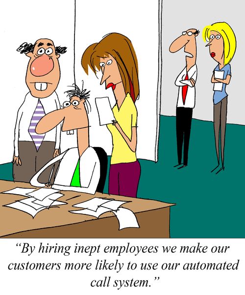 'By hiring inept employees we make our customers more likely to use our automated call system.'
