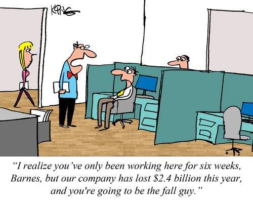 'I realise you've only been working here for six weeks, but our company has lost $2.4 billion, and you're the fall guy!'  