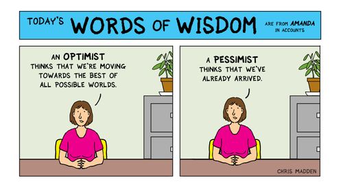 'An OPTIMIST thinks that we're moving towards the best of all possible worlds - a PESSIMIST thinks that we've already arrived.'