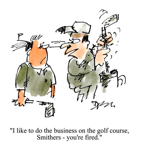 'I like to do business on the golf course Smithers - you're fired.'