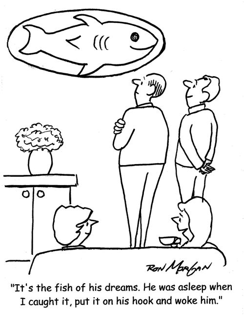 "It's the fish of his dreams. He was asleep when I caught it, put it on his hook and woke him."